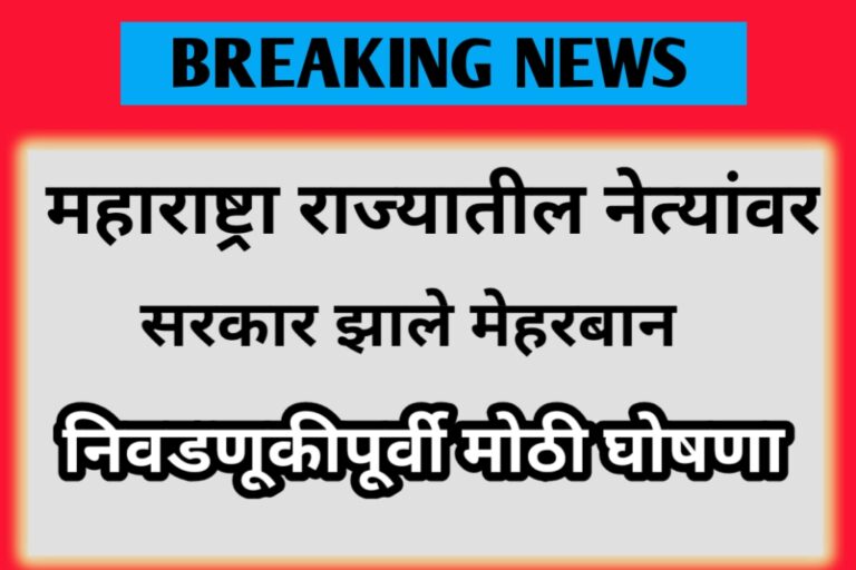 महाराष्ट्र राज्यातील नेत्यावर सरकार झाले मेहरबान निवडणुकीपूर्वी मोठी घोषणा